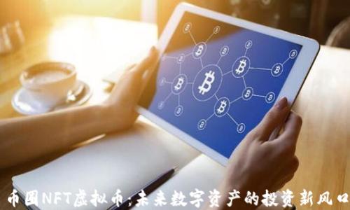 
币圈NFT虚拟币：未来数字资产的投资新风口