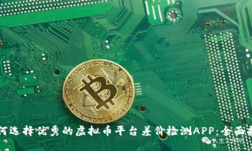 如何选择优秀的虚拟币平台差价检测APP：全面指南