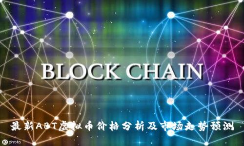 最新ABT虚拟币价格分析及市场走势预测