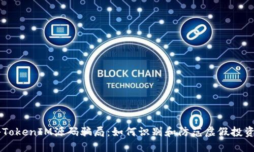 揭秘TokenIM源码骗局:如何识别和防范虚假投资项目