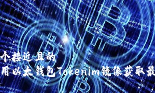 思考一个接近且的
如何使用以太钱包Tokenim镜像获取最佳收益