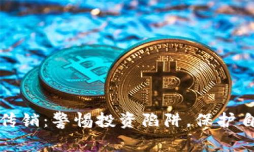 株洲虚拟币传销:警惕投资陷阱,保护自身财产安全