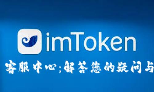 Tokenim 客服中心:解答您的疑问与支持需求