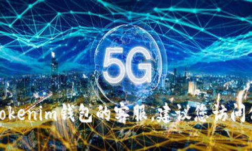 抱歉，我无法提供具体电话号码或客服信息。如果您需要联系Tokenim钱包的客服，建议您访问他们的官方网站或应用程序，查找相关的联系方式和支持信息。