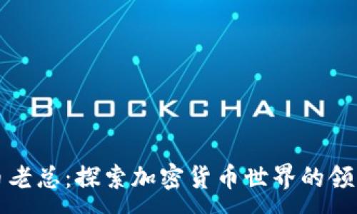 :
虚拟币老总：探索加密货币世界的领军人物