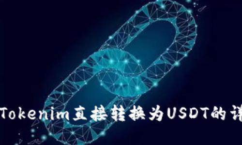 如何将Tokenim直接转换为USDT的详尽指南