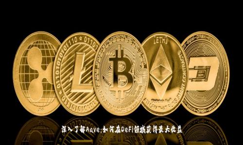深入了解Aave：如何在DeFi领域获得最大收益