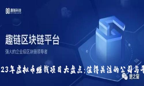 2023年虚拟币赚钱项目大盘点：值得关注的公司与平台