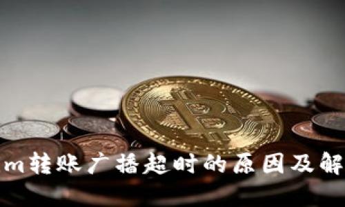 Tokenim转账广播超时的原因及解决方案
