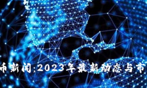 虚拟币新闻:2023年最新动态与市场分析