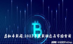  虚拟币新闻：2023年最新动态与市场分