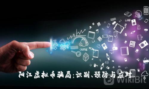 阳江虚拟币骗局:识别、预防与应对