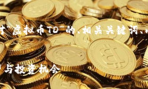 当然可以,下面是针对“虚拟币TD”的、相关关键词、内容大纲和问题解答。
```
TD虚拟币的未来展望与投资机会