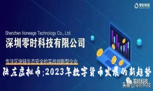 陆左虚拟币：2023年数字货币发展的新趋势