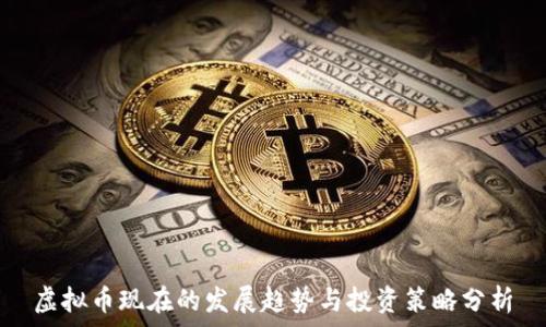 虚拟币现在的发展趋势与投资策略分析