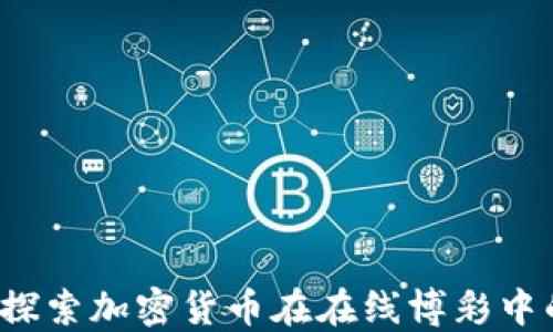 
虚拟币赌场：探索加密货币在在线博彩中的应用与潜力
