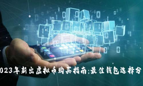 2023年新出虚拟币购买指南:最佳钱包选择分析