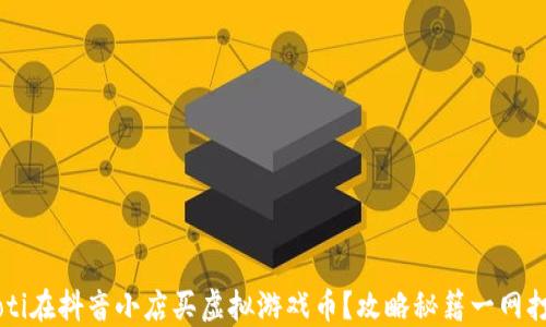 jiaoti在抖音小店买虚拟游戏币?攻略秘籍一网打尽!