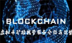 郑州虚拟币矿场托管服务介绍与优势分析