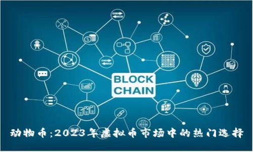动物币:2023年虚拟币市场中的热门选择