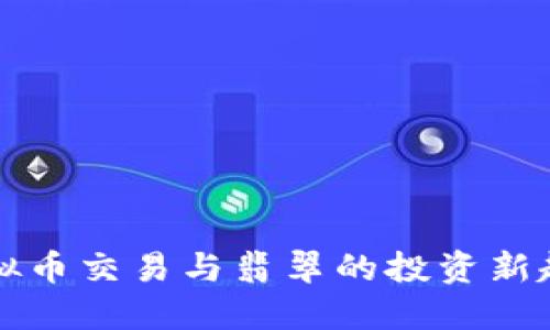 虚拟币交易与翡翠的投资新趋势