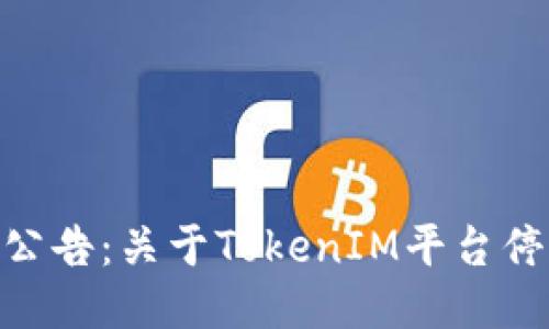 TokenIM清退公告:关于TokenIM平台停止服务的通知