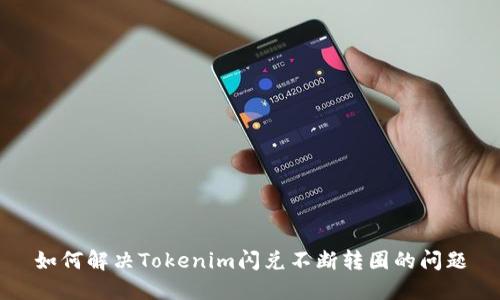 如何解决Tokenim闪兑不断转圈的问题
