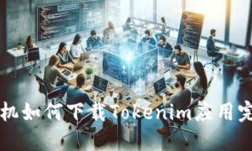 华为手机如何下载Tokenim应用完整指南
