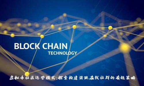虚拟币社区运营模式：探索构建活跃在线社群的有效策略