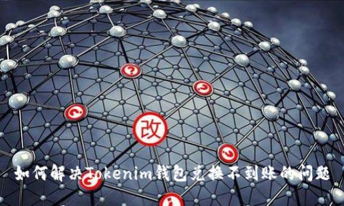 如何解决Tokenim钱包兑换不到账的问题