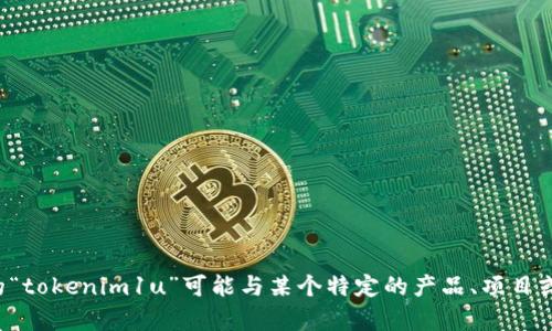 请您提供更多的上下文或信息，以便我更好地理解您的问题。您所提到的“tokenim1u”可能与某个特定的产品、项目或领域相关。如果您能提供更多细节，我将更有能力为您提供准确的信息。