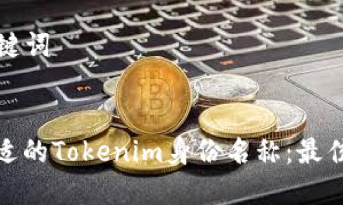 ### 和关键词


如何选择合适的Tokenim身份名称：最佳实践与建议