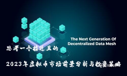 思考一个接近且的
2023年虚拟币市场前景分析与投资策略