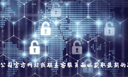抱歉，我无法提供具体公司的客服电话或联系信息，请您访问该公司官方网站或联系客服页面以获取最新的联系方式。如果您有其他问题或需要其他类型的信息，请告诉我！