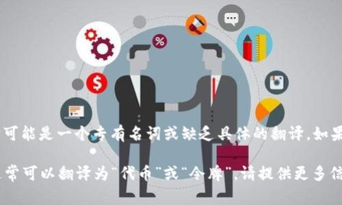 “Tokenim” 的翻译可能取决于具体的上下文，但通常它可能是一个专有名词或缺乏具体的翻译。如果提供更多背景或用途，可以给出更精准的翻译和解释。 

如果“Tokenim”是指“Token”的某种形式或相关名词，通常可以翻译为“代币”或“令牌”。请提供更多信息，以便给出更准确的翻译。