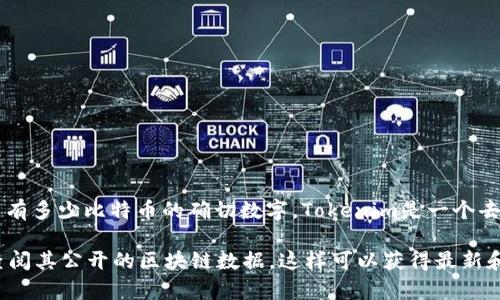 截至我无法访问实时信息的日期（2023年10月），我不能提供当前Tokenim中有多少比特币的确切数字。Tokenim是一个去中心化的金融平台，具体的比特币持有量会随着市场变化和用户交易而波动。

如果您希望知道Tokenim当前的比特币存量，建议访问Tokenim官方网站或查阅其公开的区块链数据，这样可以获得最新和最准确的数字。如果有其他问题或需要进一步的信息，请告诉我！