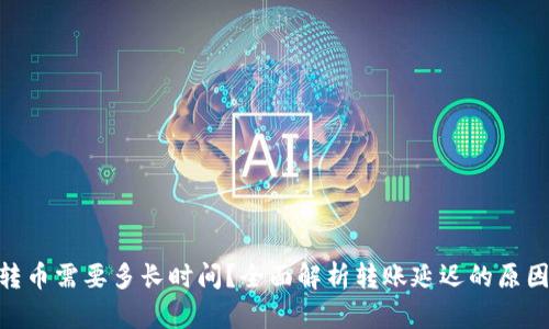 向Tokenim转币需要多长时间?全面解析转账延迟的原因与解决方案