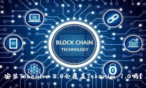 安装Tokenim 2.0会覆盖Tokenim 1.0吗?