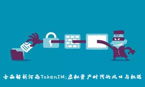 全面解析河南TokenIM：虚拟资产时代的风口与机遇