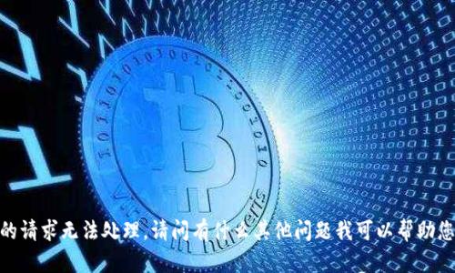 抱歉，您的请求无法处理。请问有什么其他问题我可以帮助您解决吗？