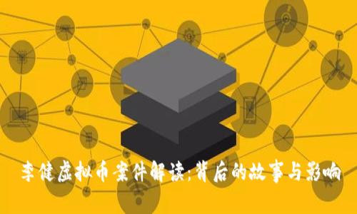李健虚拟币案件解读:背后的故事与影响