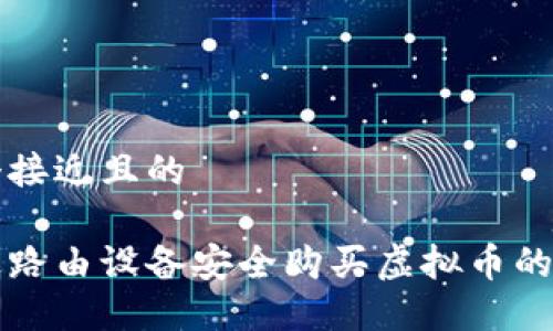 思考一个接近且的
如何通过路由设备安全购买虚拟币的完整指南