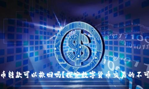 虚拟币转款可以撤回吗?探究数字货币交易的不可逆性