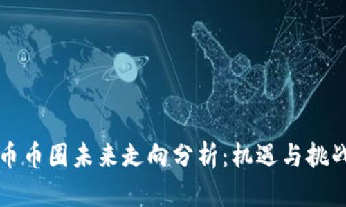 虚拟币币圈未来走向分析:机遇与挑战并存