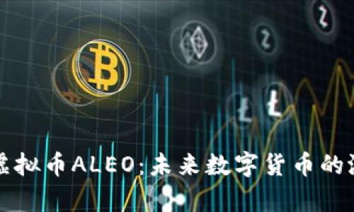 全面解析虚拟币ALEO:未来数字货币的潜力与应用