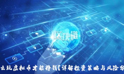 怎么玩虚拟币才能挣钱?详解投资策略与风险分析