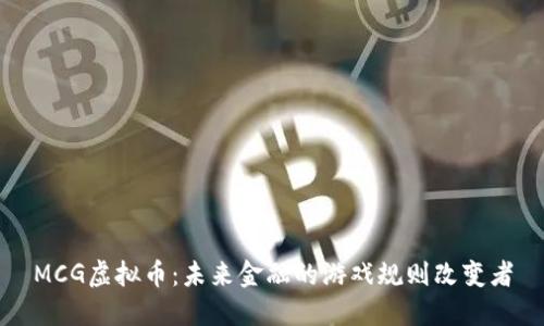 MCG虚拟币：未来金融的游戏规则改变者