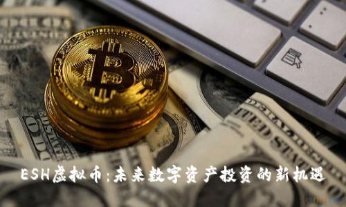 ESH虚拟币:未来数字资产投资的新机遇