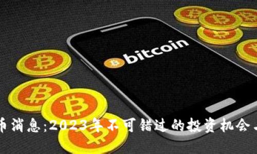 虚拟币新币消息:2023年不可错过的投资机会与市场动态