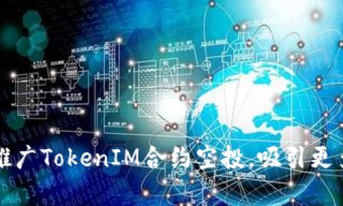 如何有效推广TokenIM合约空投，吸引更多用户参与